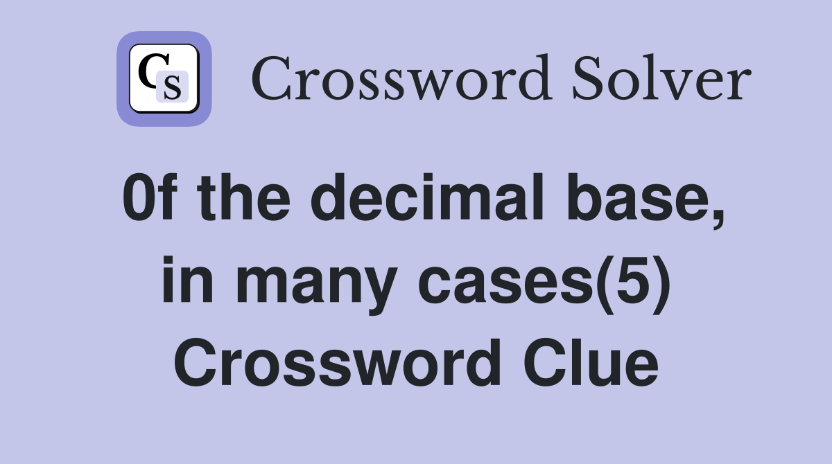 0f the decimal base, in many cases(5) Crossword Clue