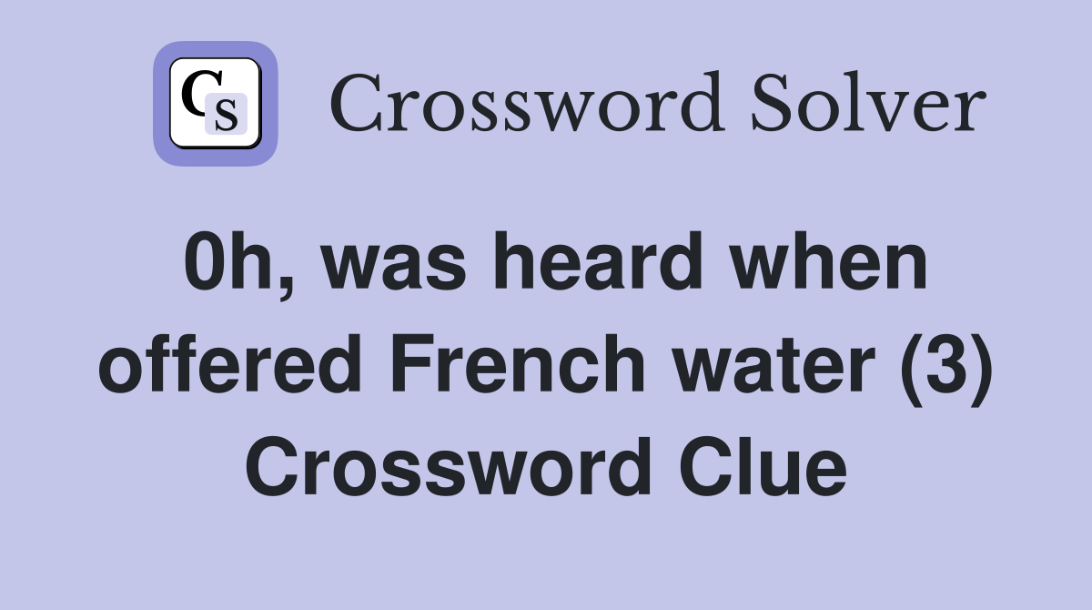 0h, was heard when offered French water (3) Crossword Clue