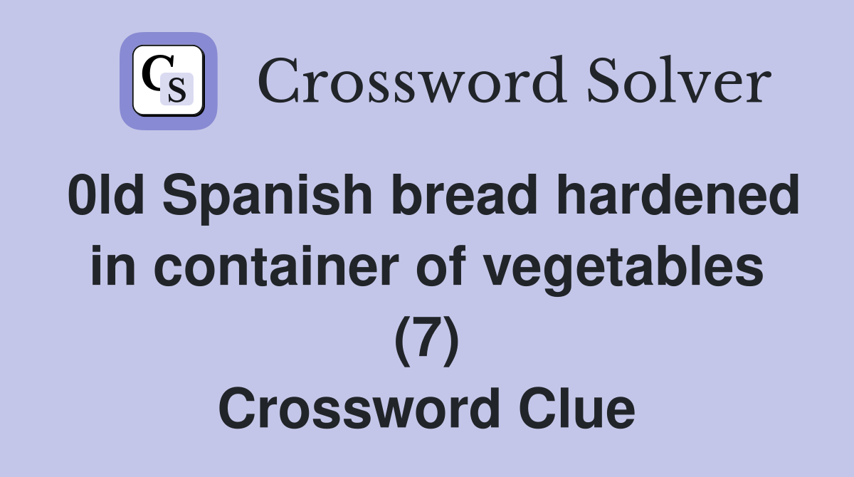 0ld Spanish bread hardened in container of vegetables (7) Crossword Clue