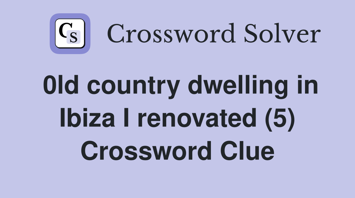 0ld country dwelling in Ibiza I renovated (5) Crossword Clue