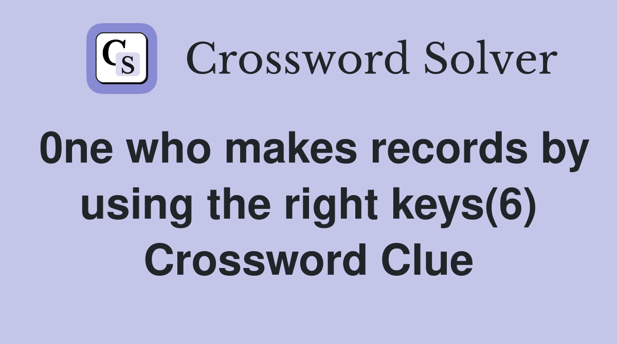 0ne who makes records by using the right keys(6) Crossword Clue