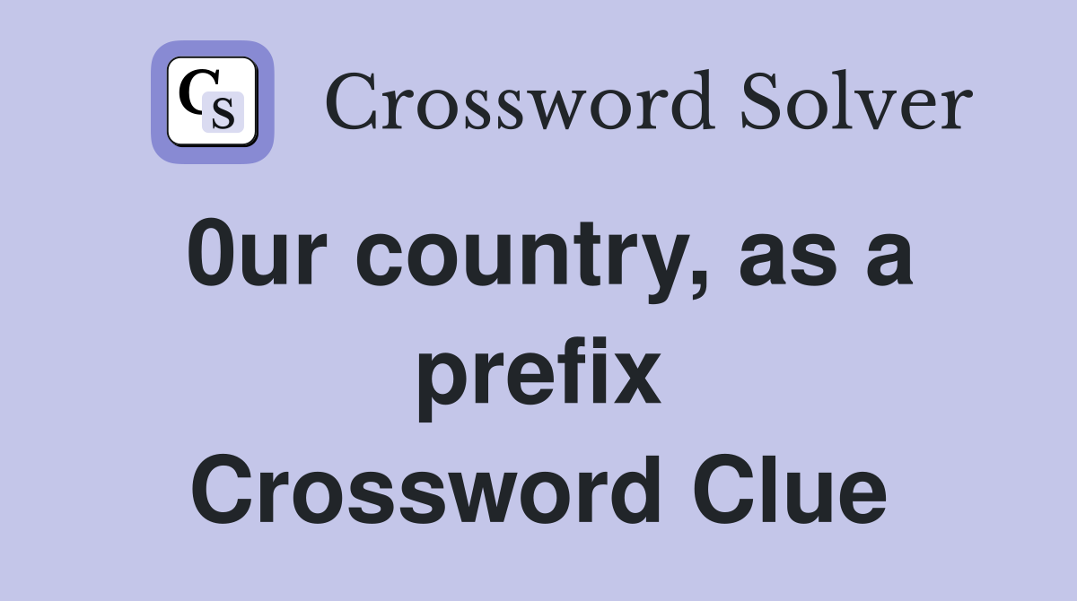 0ur country, as a prefix Crossword Clue