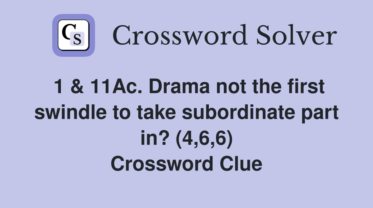 1 & 11Ac. Drama not the first swindle to take subordinate part in? (4,6,6) Crossword Clue