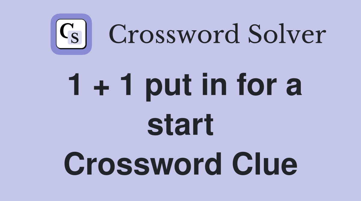 1 + 1 put in for a start Crossword Clue