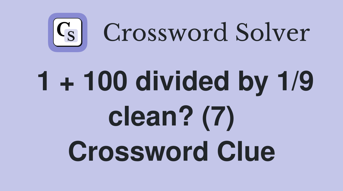 1 + 100 divided by 1/9 clean? (7) Crossword Clue