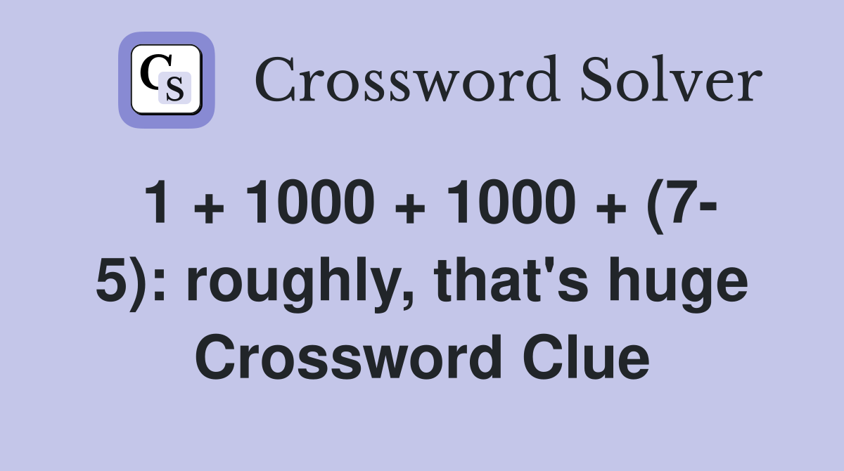 1 + 1000 + 1000 + (7- 5): roughly, that's huge Crossword Clue