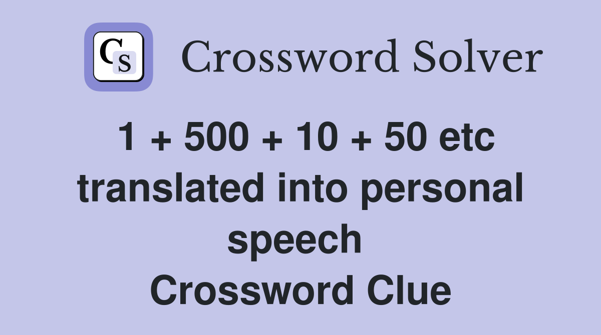 1 + 500 + 10 + 50 etc translated into personal speech  Crossword Clue
