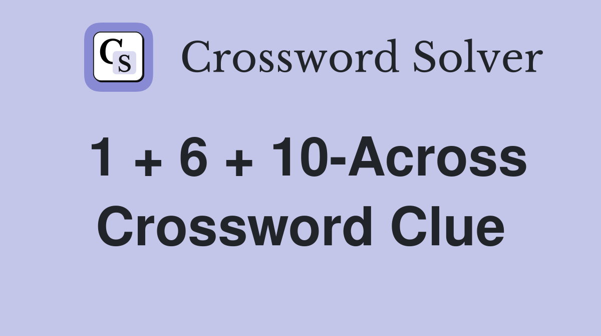 1 + 6 + 10-Across Crossword Clue