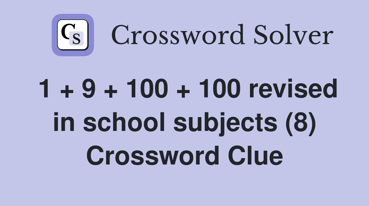 1 + 9 + 100 + 100 revised in school subjects (8) Crossword Clue
