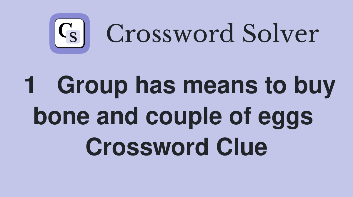 1   Group has means to buy bone and couple of eggs  Crossword Clue