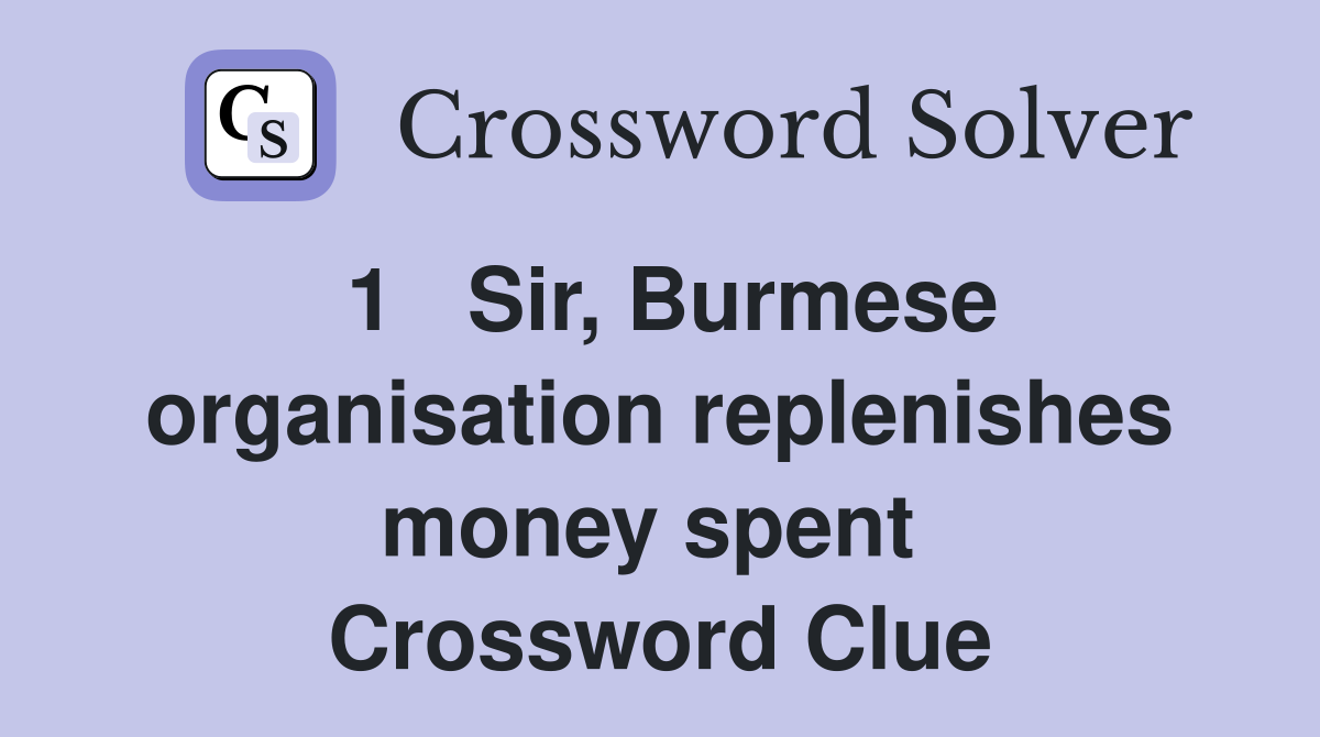 1   Sir, Burmese organisation replenishes money spent  Crossword Clue