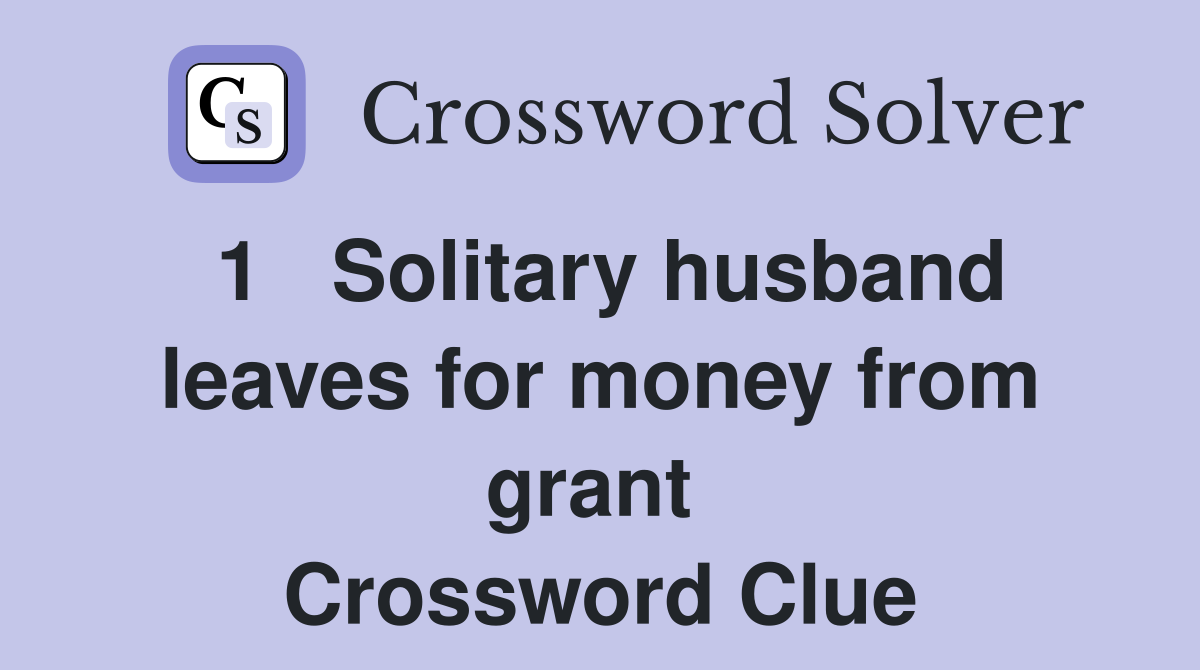 1   Solitary husband leaves for money from grant  Crossword Clue