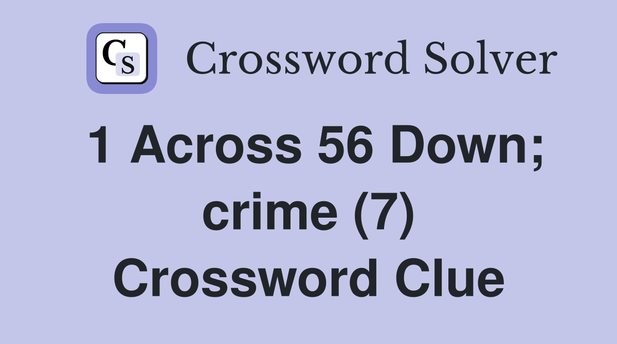 1 Across 56 Down; crime (7) Crossword Clue