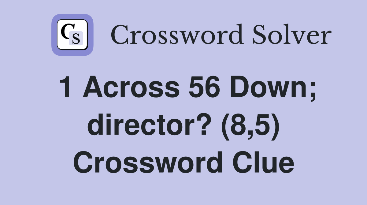 1 Across 56 Down; director? (8,5) Crossword Clue