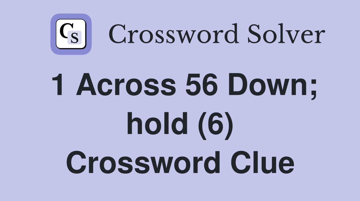 1 Across 56 Down; hold (6) Crossword Clue