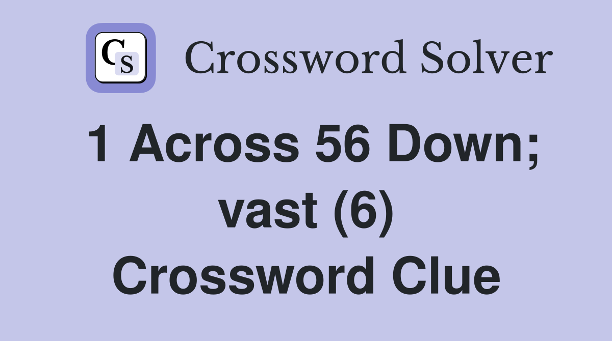1 Across 56 Down; vast (6) Crossword Clue