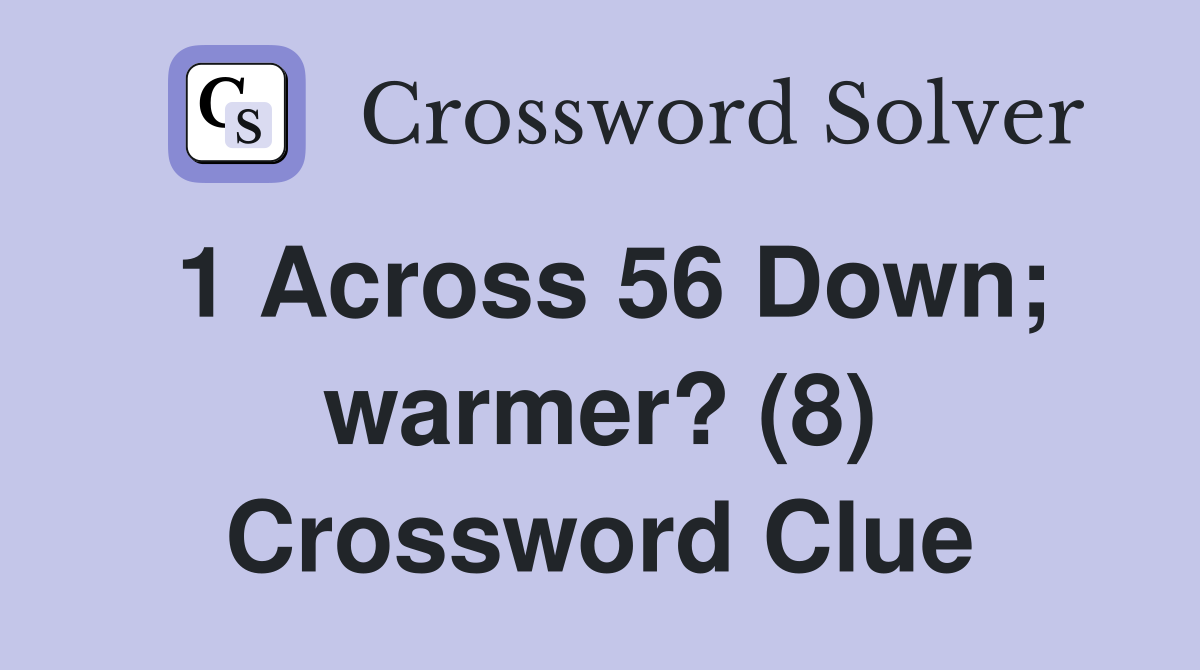 1 Across 56 Down; warmer? (8) Crossword Clue