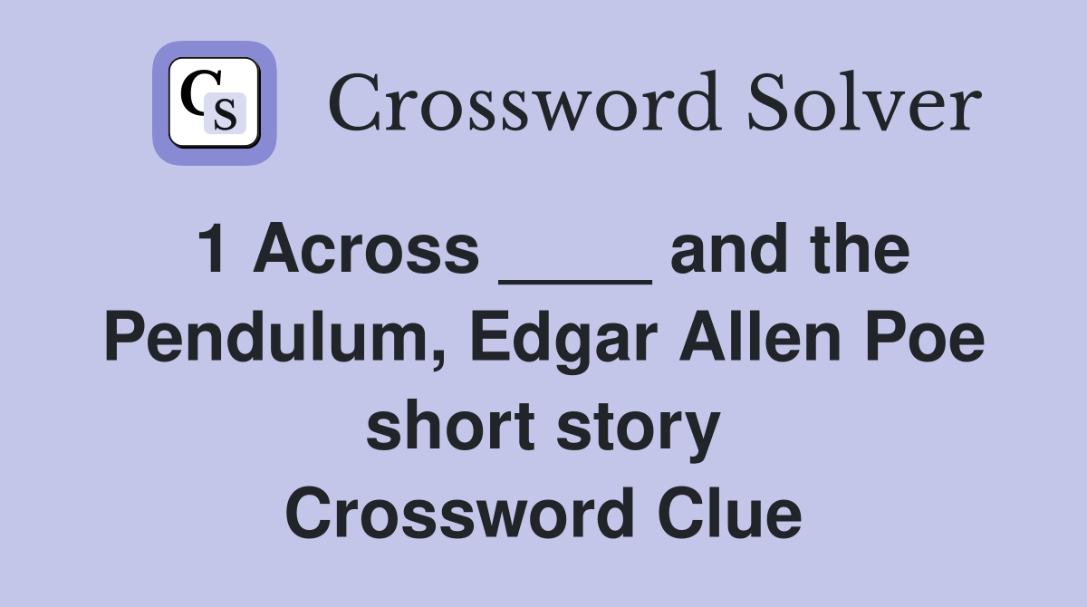 1 Across ____ and the Pendulum, Edgar Allen Poe short story Crossword Clue