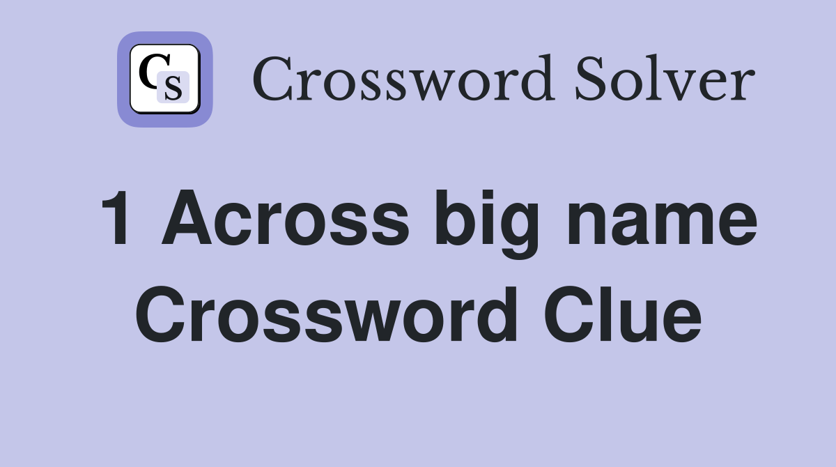1 Across big name Crossword Clue