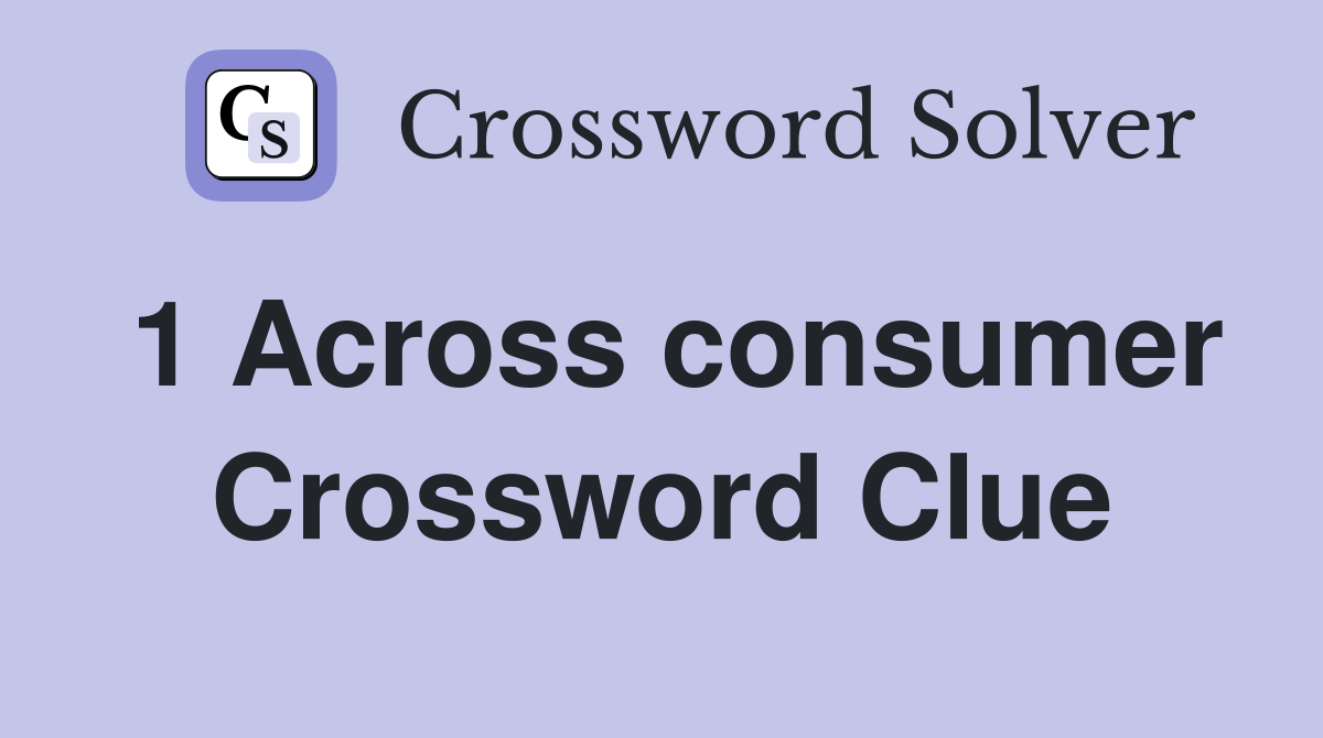 1 Across consumer Crossword Clue