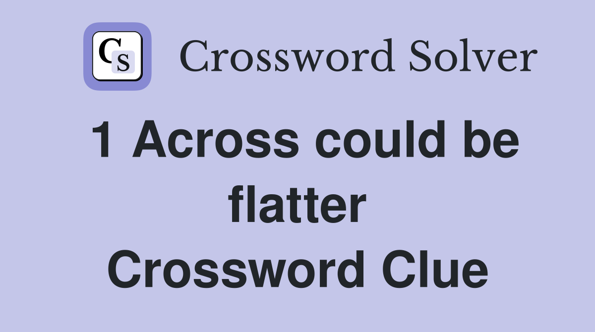 1 Across could be flatter Crossword Clue