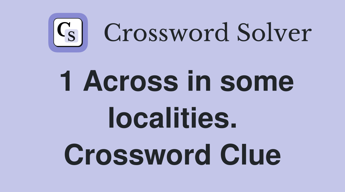 1 Across in some localities. Crossword Clue