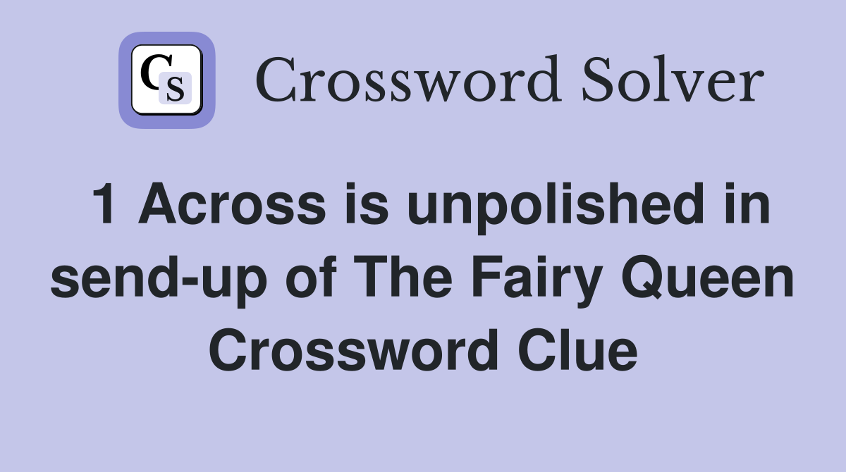 1 Across is unpolished in send-up of The Fairy Queen Crossword Clue