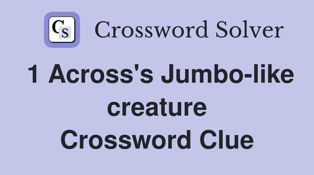 1 Across's Jumbo-like creature Crossword Clue