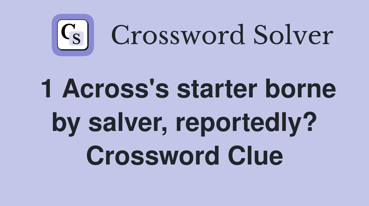 1 Across's starter borne by salver, reportedly? Crossword Clue