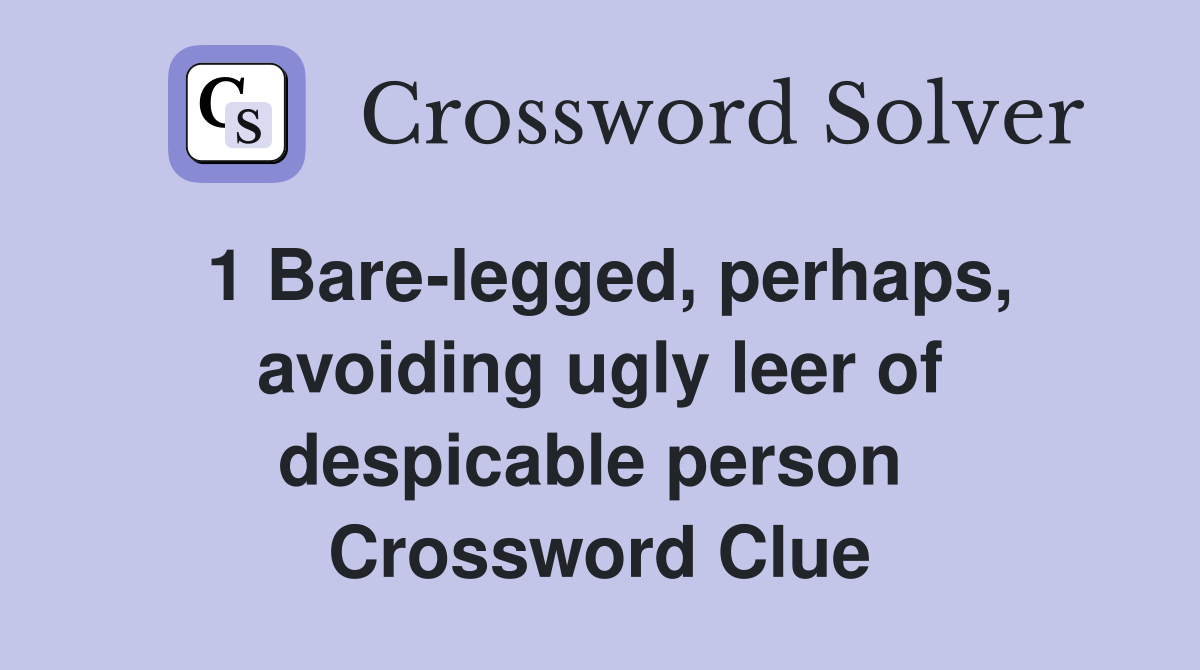 1 Bare-legged, perhaps, avoiding ugly leer of despicable person  Crossword Clue