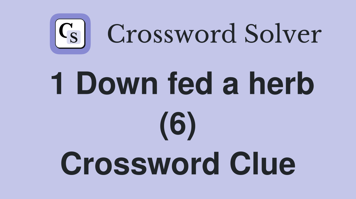 1 Down fed a herb (6) Crossword Clue