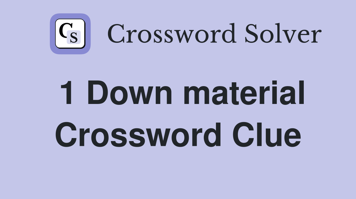 1 Down material Crossword Clue