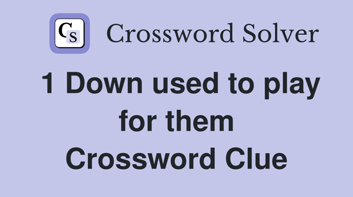 1 Down used to play for them Crossword Clue