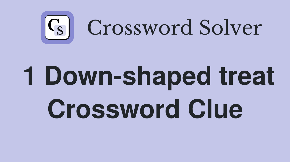 1 Down-shaped treat Crossword Clue