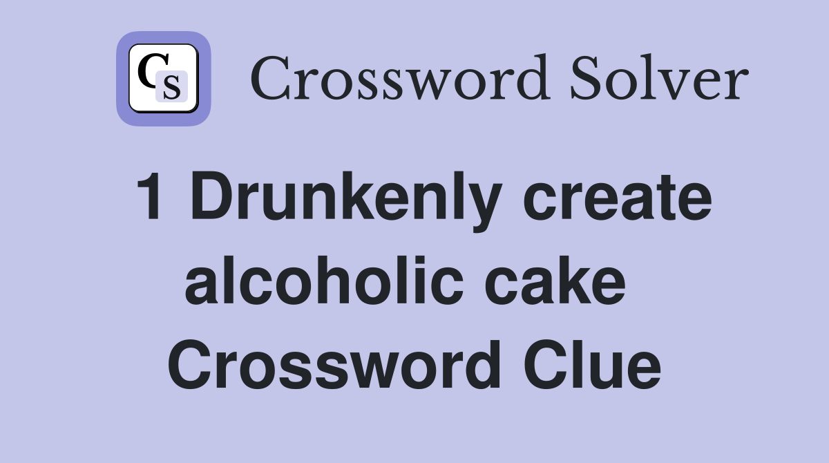 1 Drunkenly create alcoholic cake  Crossword Clue
