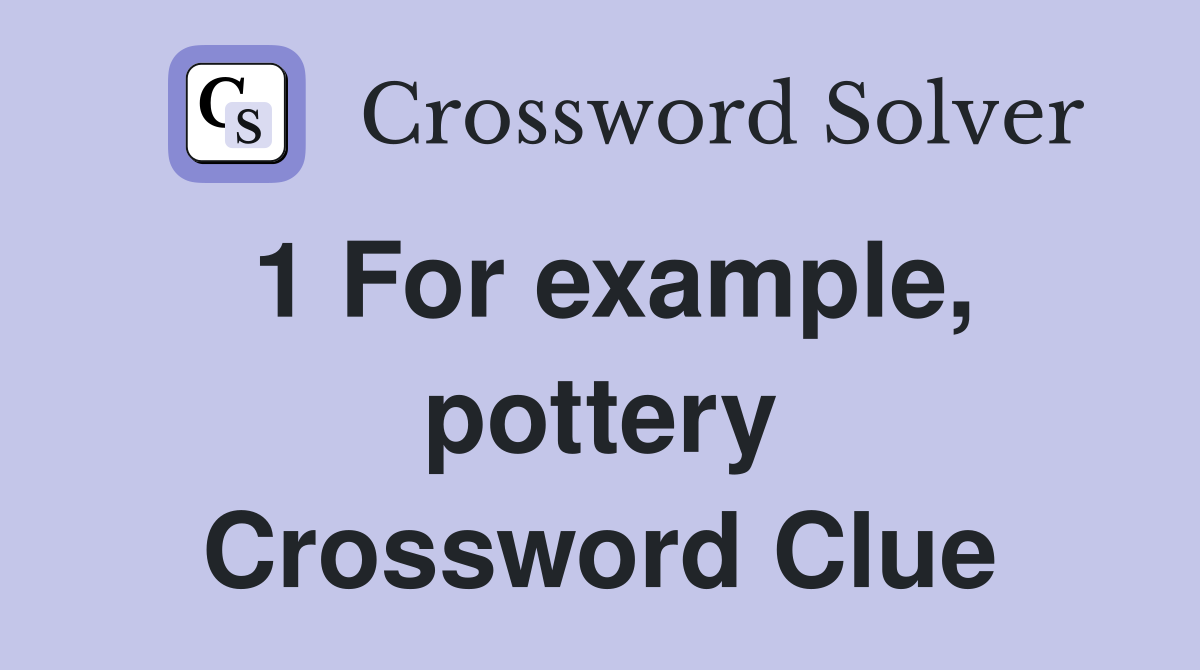 1 For example, pottery Crossword Clue