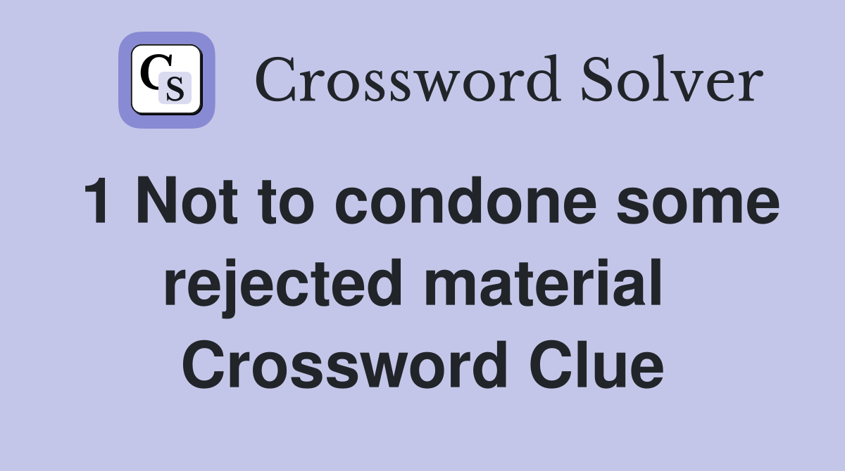 1 Not to condone some rejected material  Crossword Clue