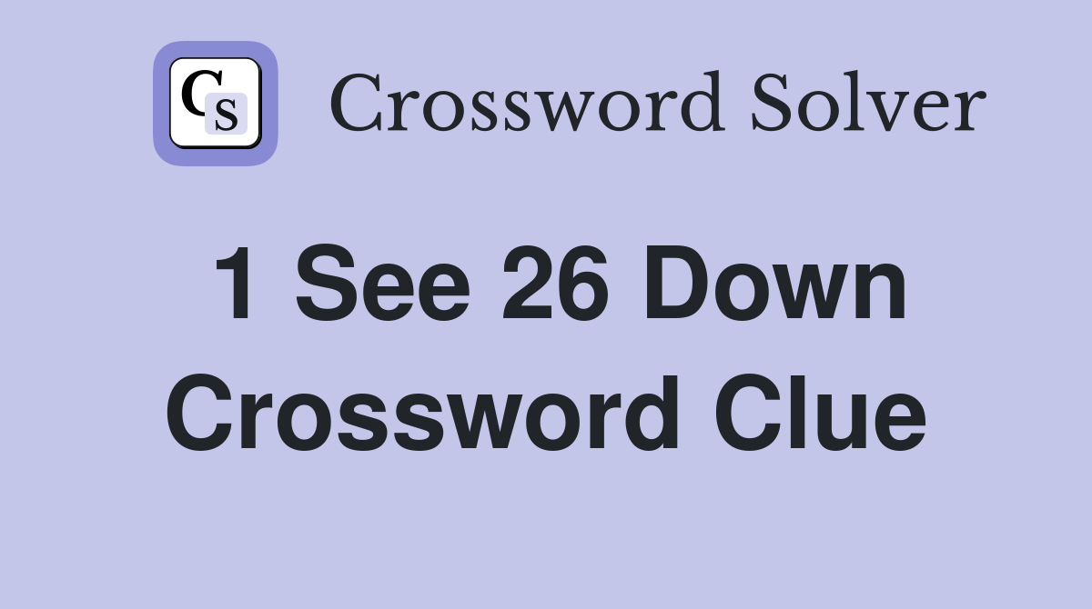 1 See 26 Down Crossword Clue