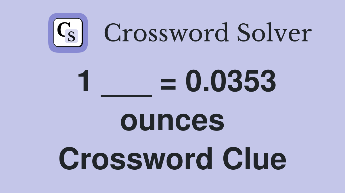 1 ___ = 0.0353 ounces Crossword Clue