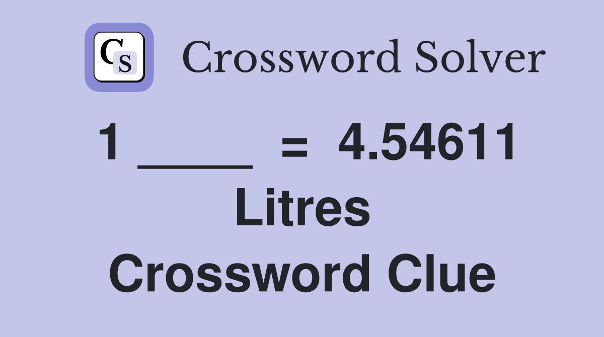 1 ____  =  4.54611 Litres Crossword Clue
