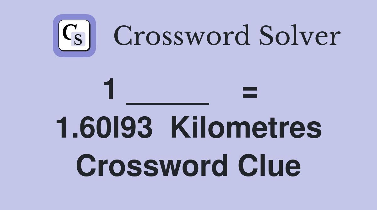 1 _____    =    1.60l93  Kilometres Crossword Clue