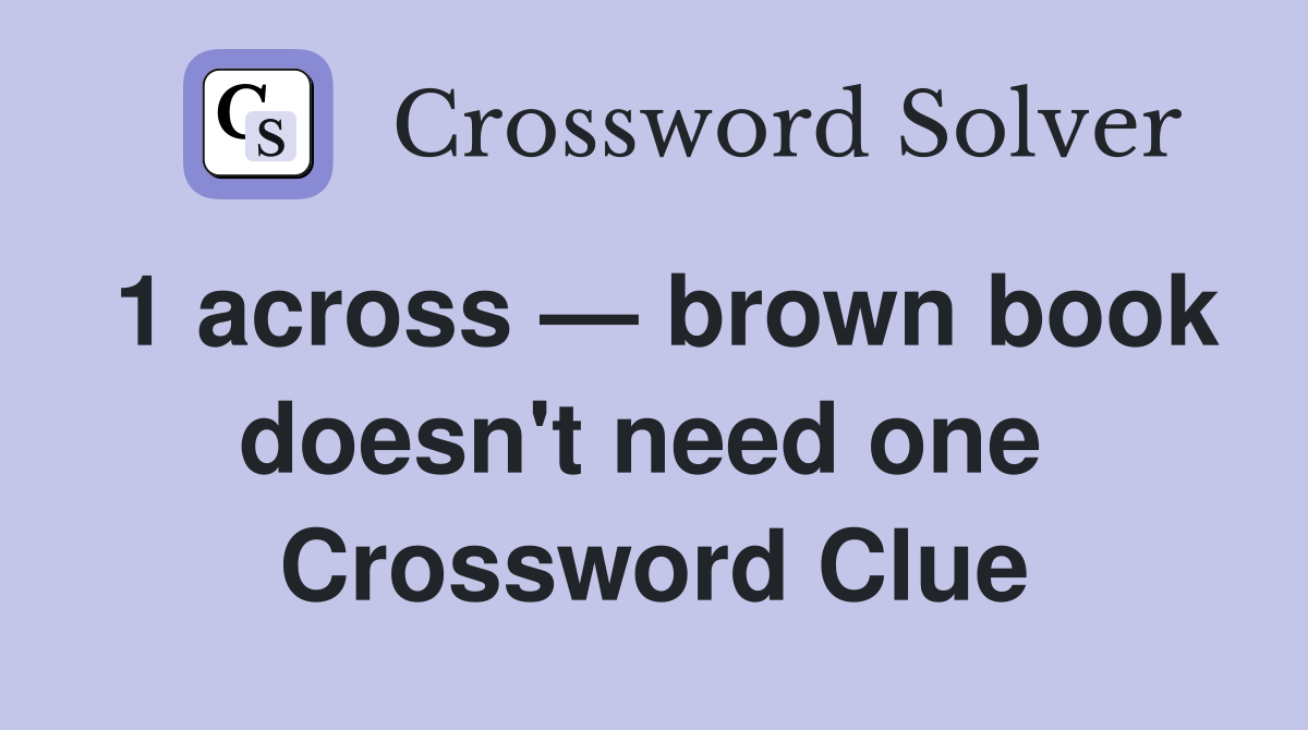 1 across — brown book doesn't need one  Crossword Clue