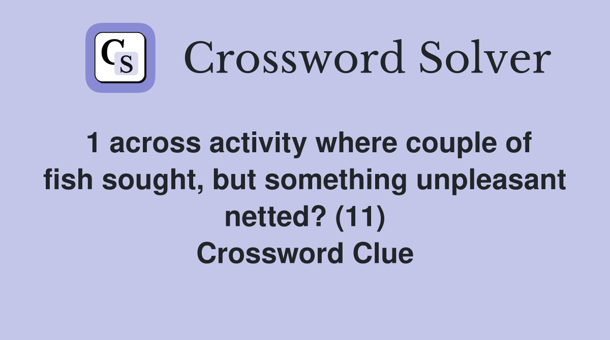 1 across activity where couple of fish sought, but something unpleasant netted? (11) Crossword Clue