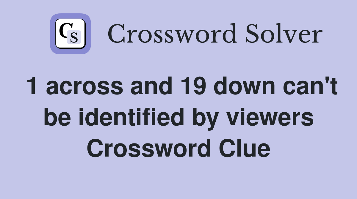 1 across and 19 down can't be identified by viewers Crossword Clue