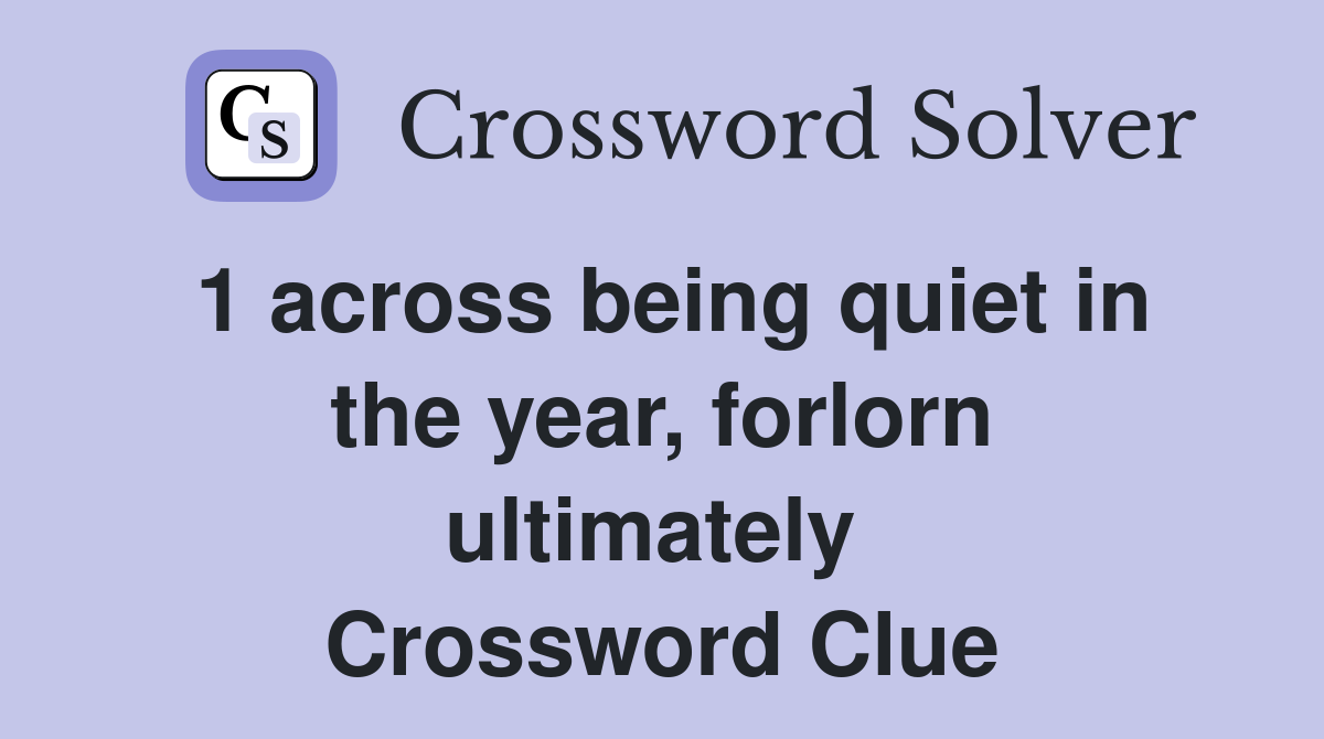 1 across being quiet in the year, forlorn ultimately  Crossword Clue