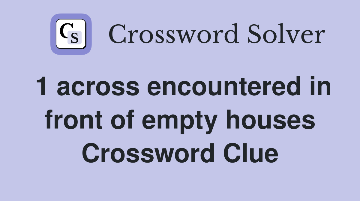 1 across encountered in front of empty houses Crossword Clue