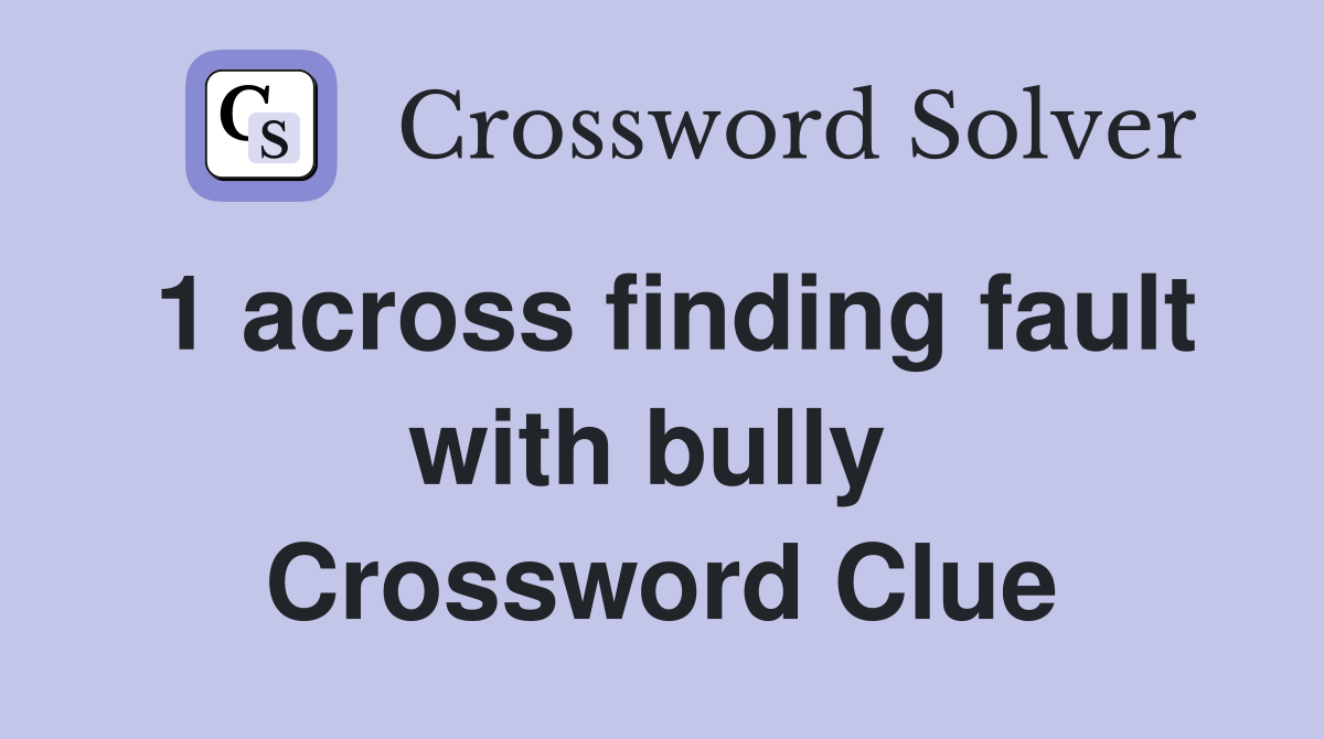 1 across finding fault with bully  Crossword Clue