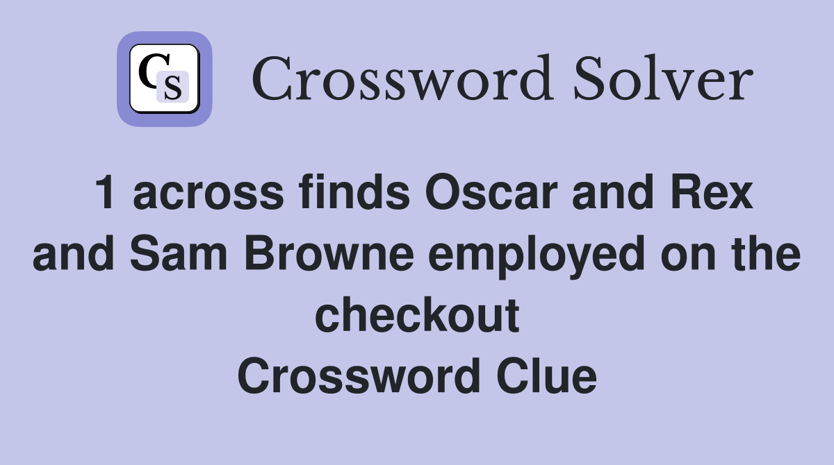 1 across finds Oscar and Rex and Sam Browne employed on the checkout Crossword Clue