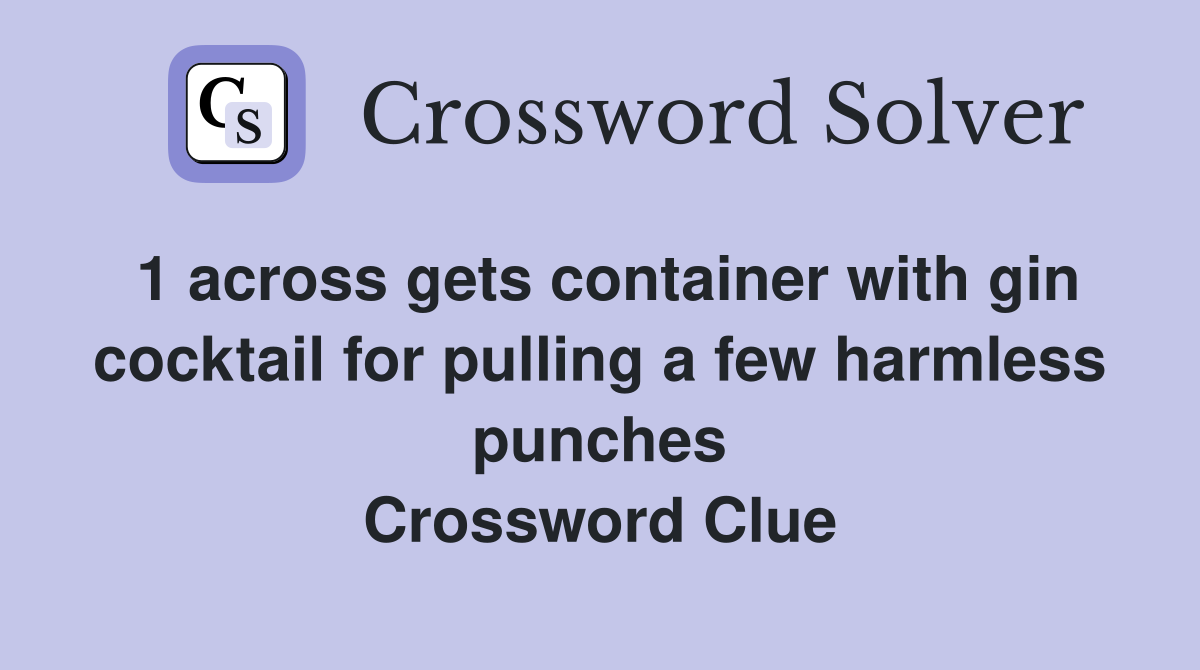 1 across gets container with gin cocktail for pulling a few harmless punches Crossword Clue