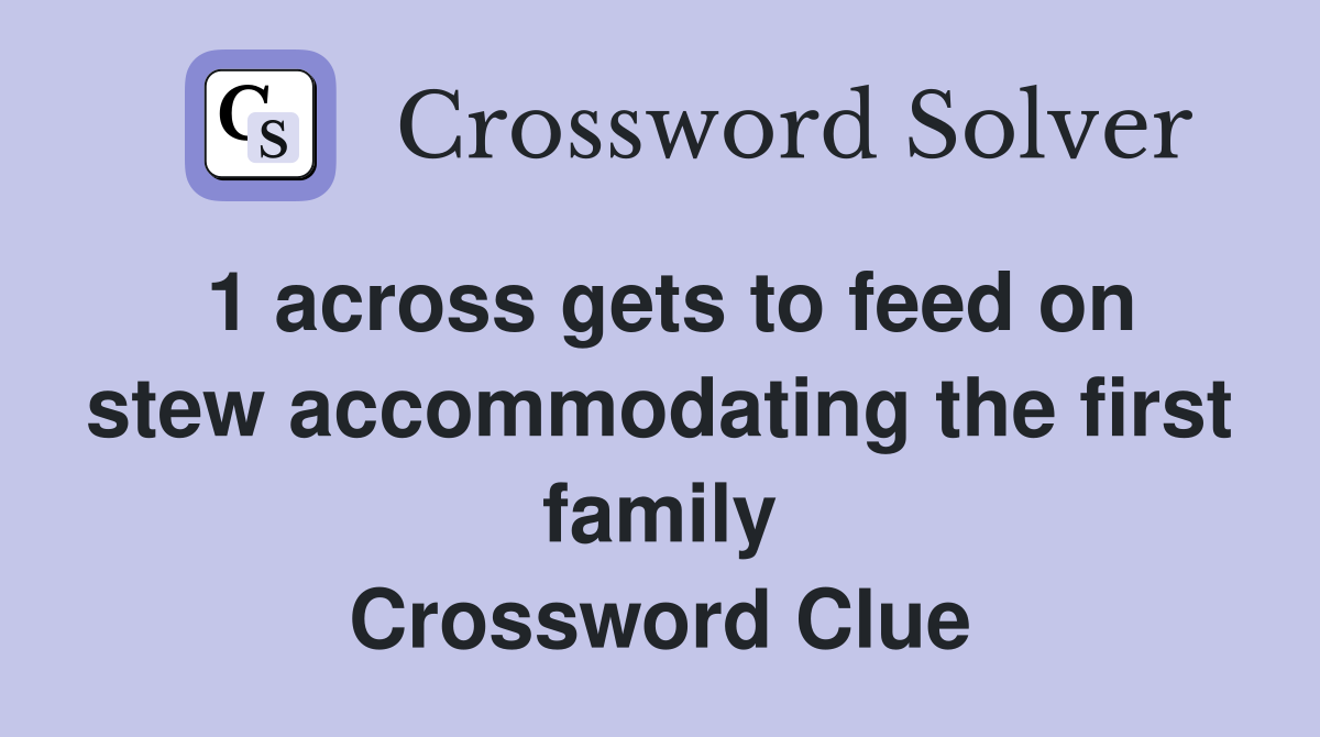 1 across gets to feed on stew accommodating the first family Crossword Clue
